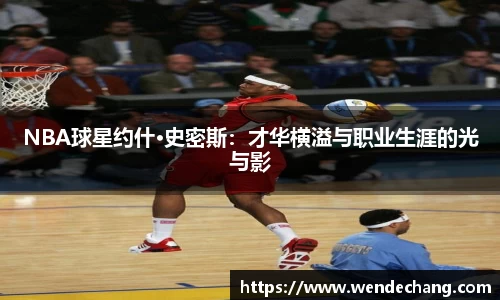 NBA球星约什·史密斯：才华横溢与职业生涯的光与影